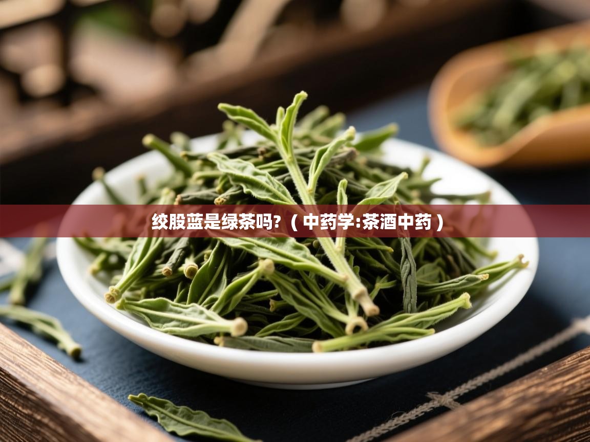  绞股蓝是绿茶吗?  ( 中药学:茶酒中药 )