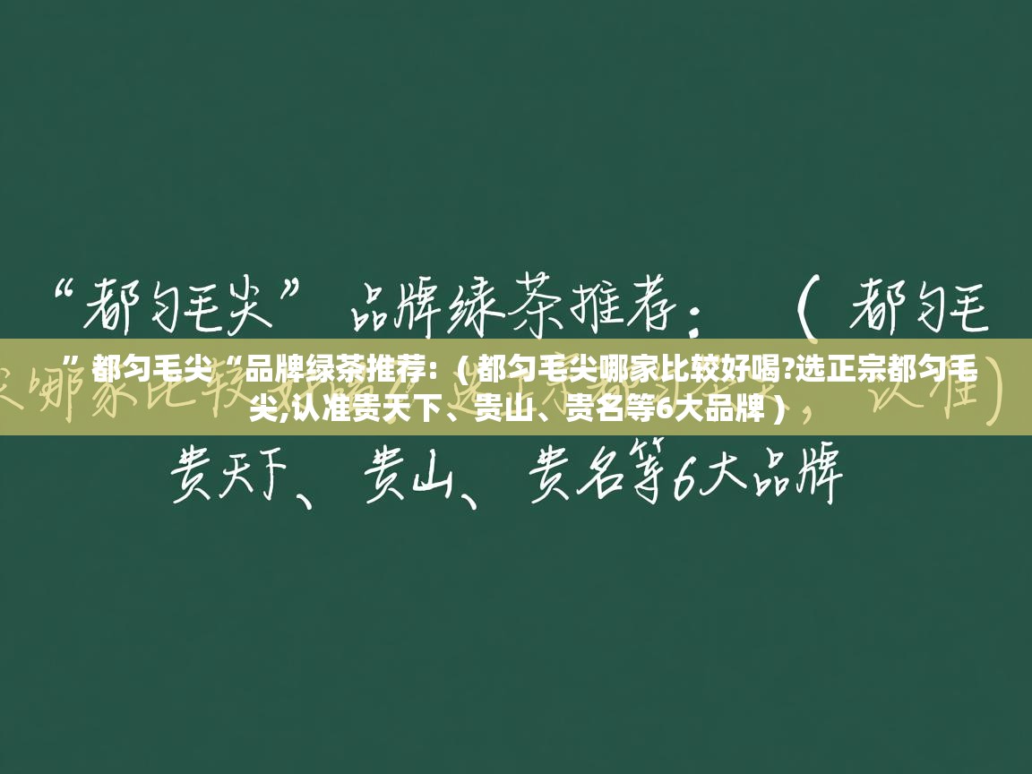  ”都匀毛尖“品牌绿茶推荐:  ( 都匀毛尖哪家比较好喝?选正宗都匀毛尖,认准贵天下、贵山、贵名等6大品牌 )