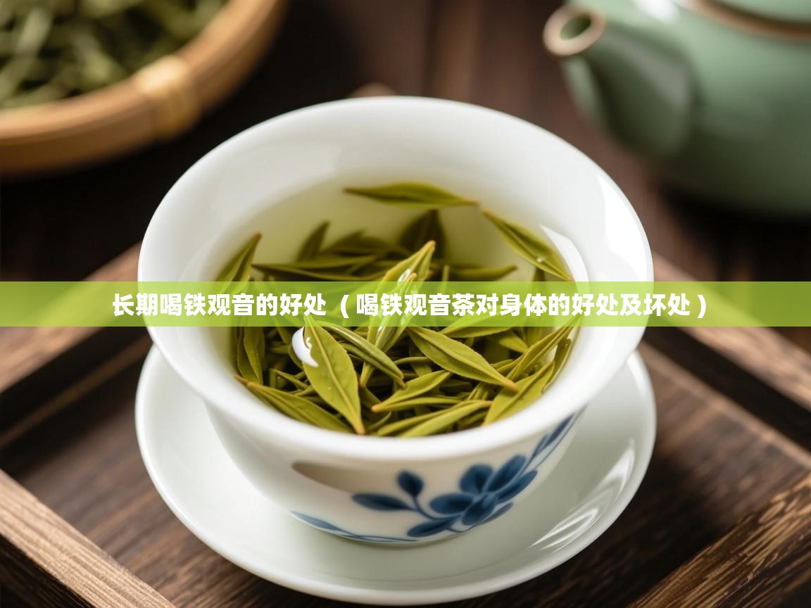  长期喝铁观音的好处  ( 喝铁观音茶对身体的好处及坏处 )