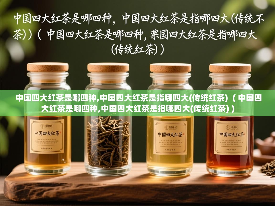详细阅读: 中国四大红茶是哪四种,中国四大红茶是指哪四大(传统红茶)  ( 中国四大红茶是哪四种,中国四大红茶是指哪四大(传统红茶) )  中国四大红茶是哪四种,中国四大红茶是指哪四大(传统红茶)  ( 中国四大红茶是哪四种,中国四大红茶是指哪四大(传统红茶) )