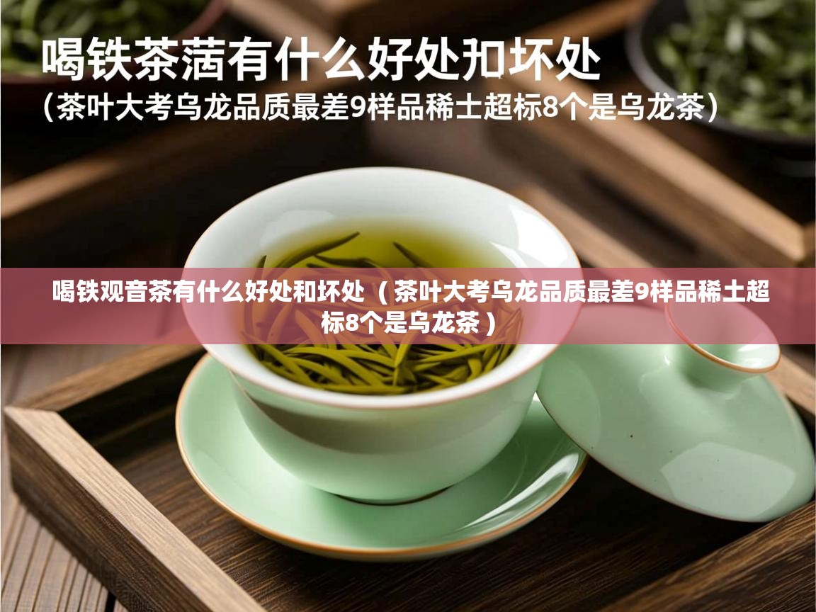 喝铁观音茶有什么好处和坏处  ( 茶叶大考乌龙品质最差9样品稀土超标8个是乌龙茶 )