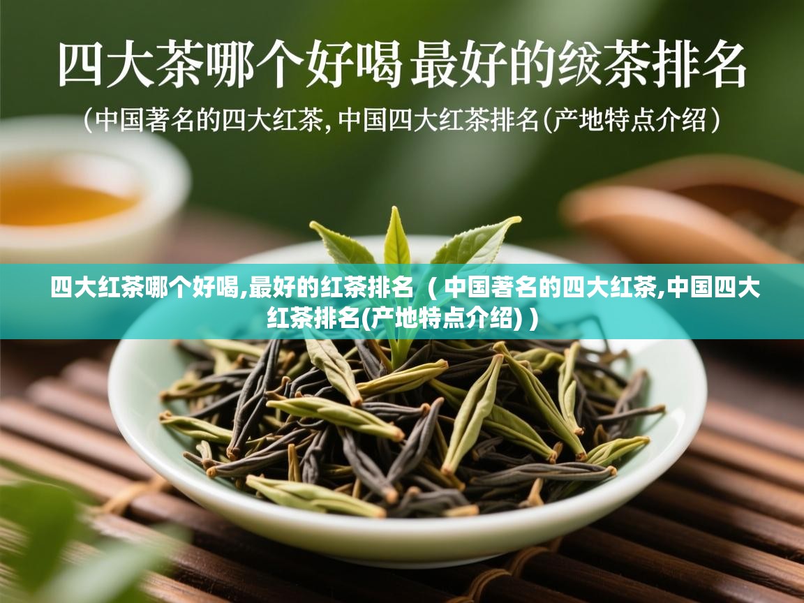 四大红茶哪个好喝,最好的红茶排名  ( 中国著名的四大红茶,中国四大红茶排名(产地特点介绍) )  四大红茶哪个好喝,最好的红茶排名  ( 中国著名的四大红茶,中国四大红茶排名(产地特点介绍) )
