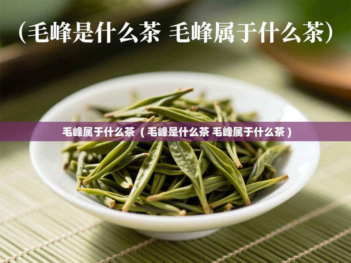  毛峰属于什么茶  ( 毛峰是什么茶 毛峰属于什么茶 )