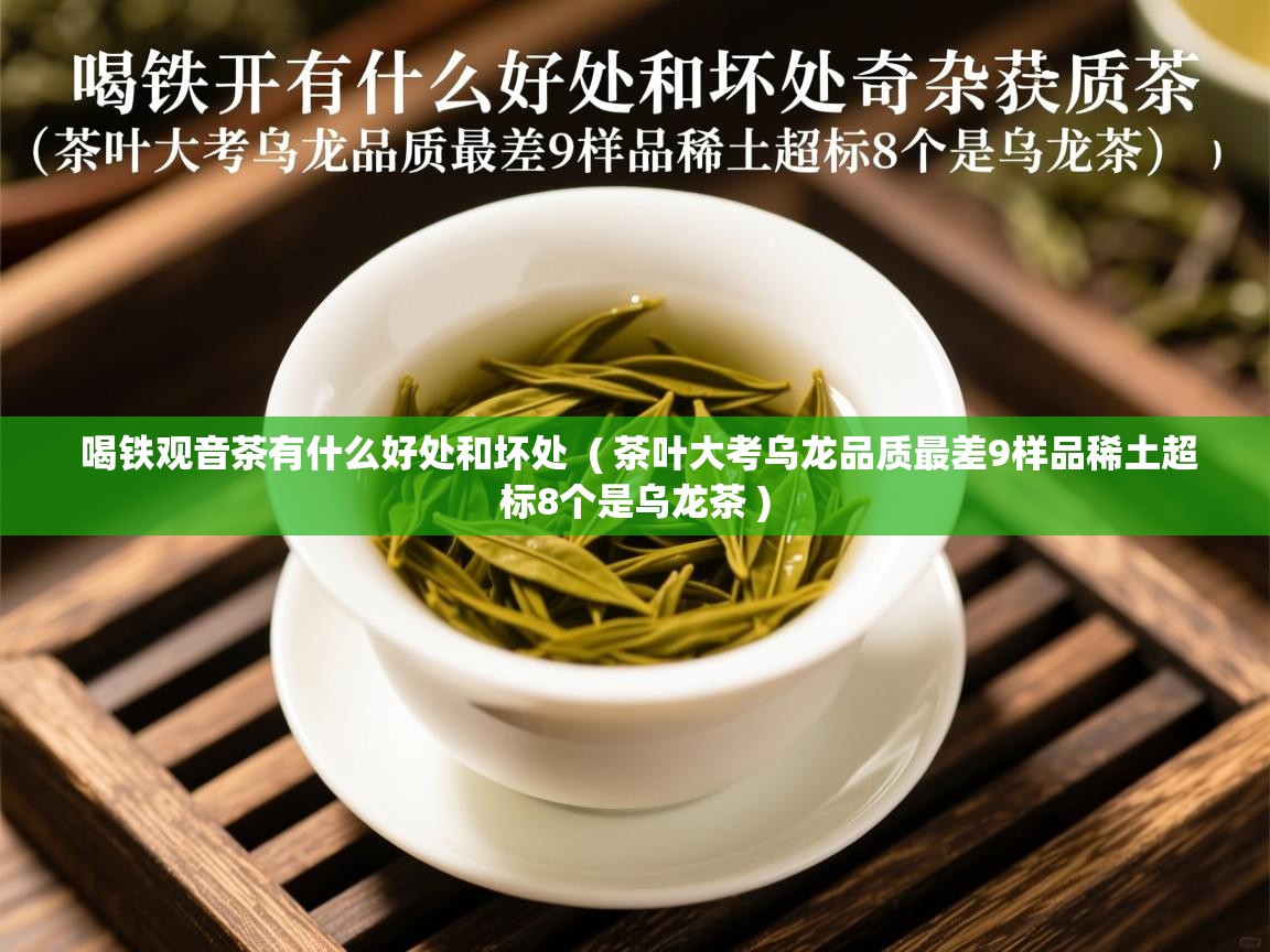  喝铁观音茶有什么好处和坏处  ( 茶叶大考乌龙品质最差9样品稀土超标8个是乌龙茶 )
