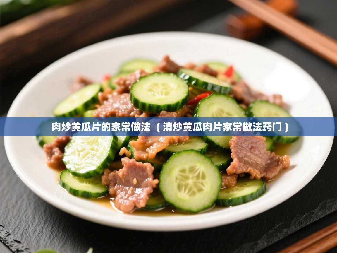  肉炒黄瓜片的家常做法  ( 清炒黄瓜肉片家常做法窍门 )