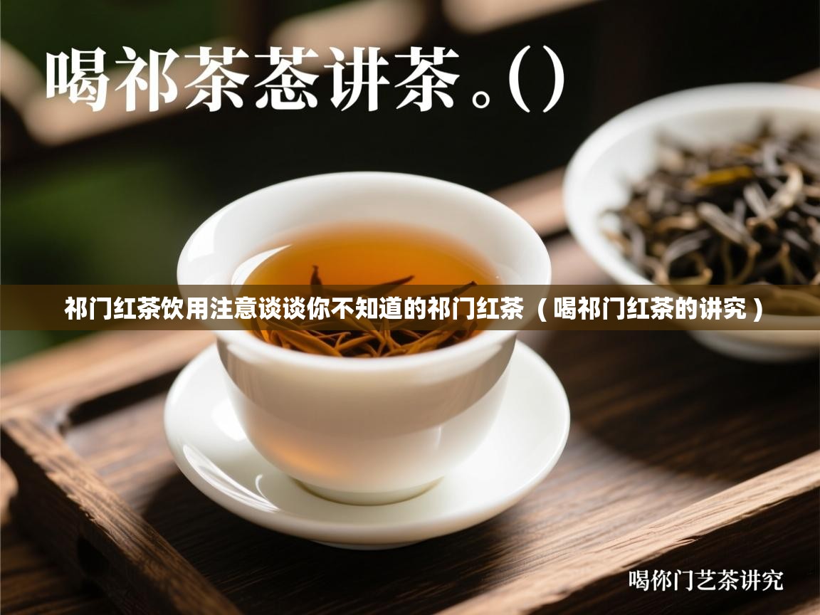  祁门红茶饮用注意谈谈你不知道的祁门红茶  ( 喝祁门红茶的讲究 )
