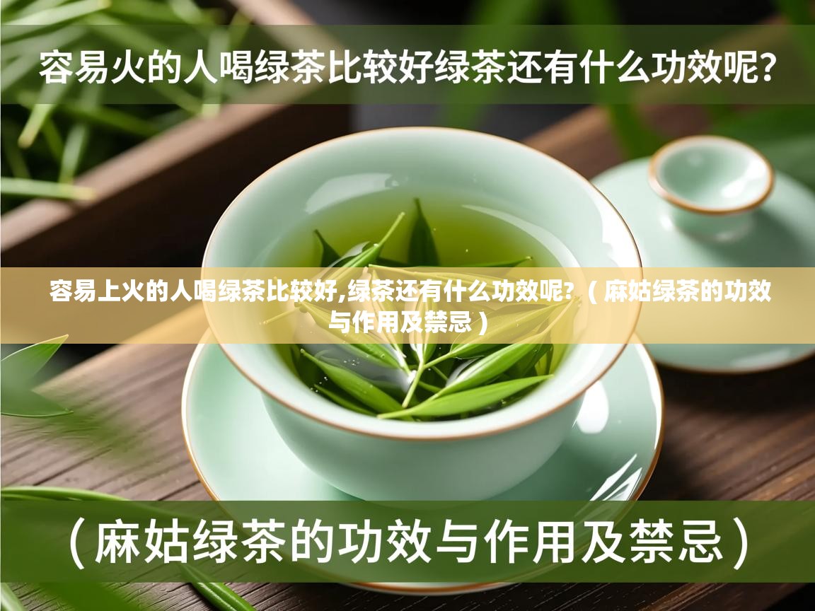 容易上火的人喝绿茶比较好,绿茶还有什么功效呢? ( 麻姑绿茶的功效与作用及禁忌 ) 容易上火的人喝绿茶比较好,绿茶还有什么功效呢? ( 麻姑绿茶的功效与作用及禁忌 )