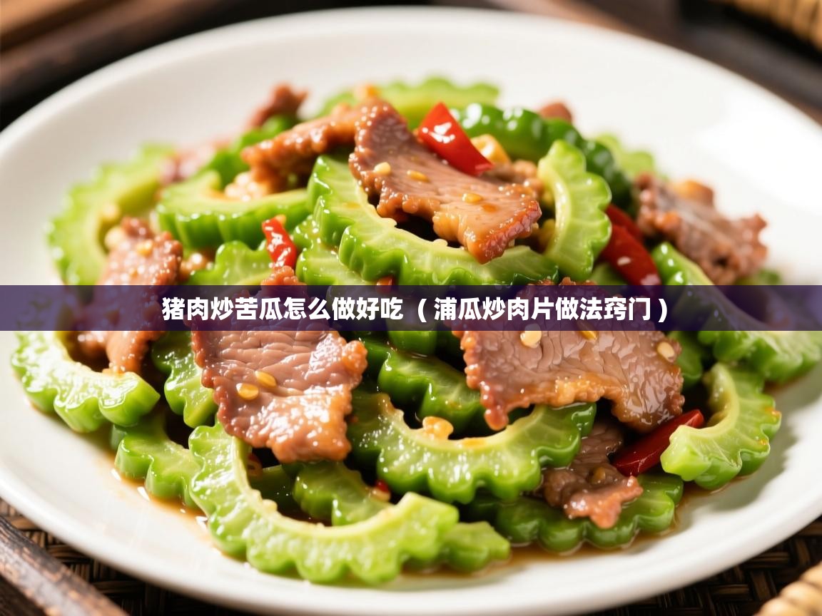  猪肉炒苦瓜怎么做好吃  ( 浦瓜炒肉片做法窍门 )