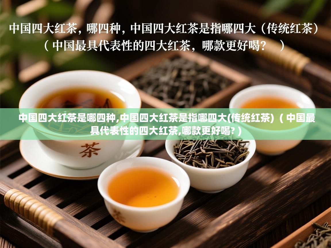  中国四大红茶是哪四种,中国四大红茶是指哪四大(传统红茶)  ( 中国最具代表性的四大红茶,哪款更好喝? )