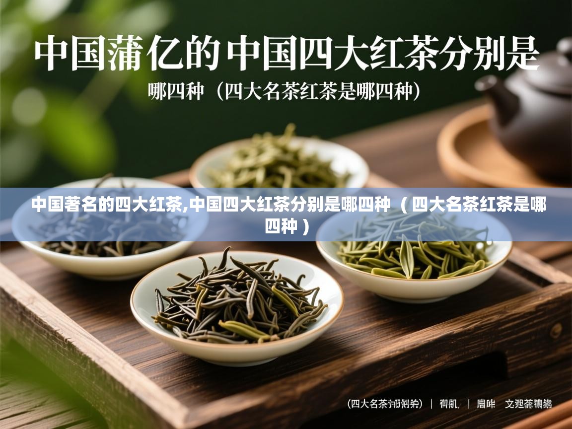  中国著名的四大红茶,中国四大红茶分别是哪四种  ( 四大名茶红茶是哪四种 )