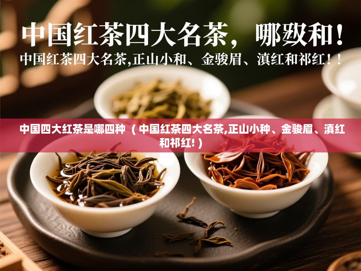 中国四大红茶是哪四种  ( 中国红茶四大名茶,正山小种、金骏眉、滇红和祁红! )  中国四大红茶是哪四种  ( 中国红茶四大名茶,正山小种、金骏眉、滇红和祁红! )