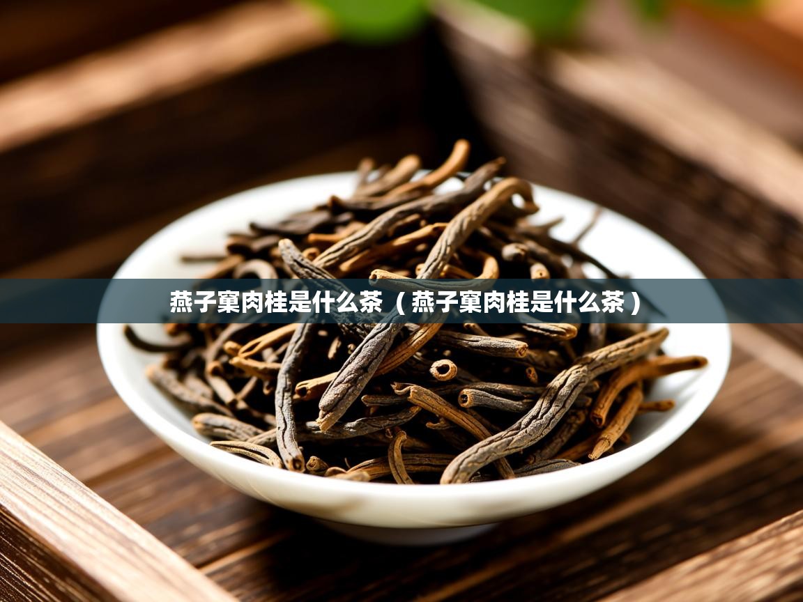  燕子窠肉桂是什么茶  ( 燕子窠肉桂是什么茶 )