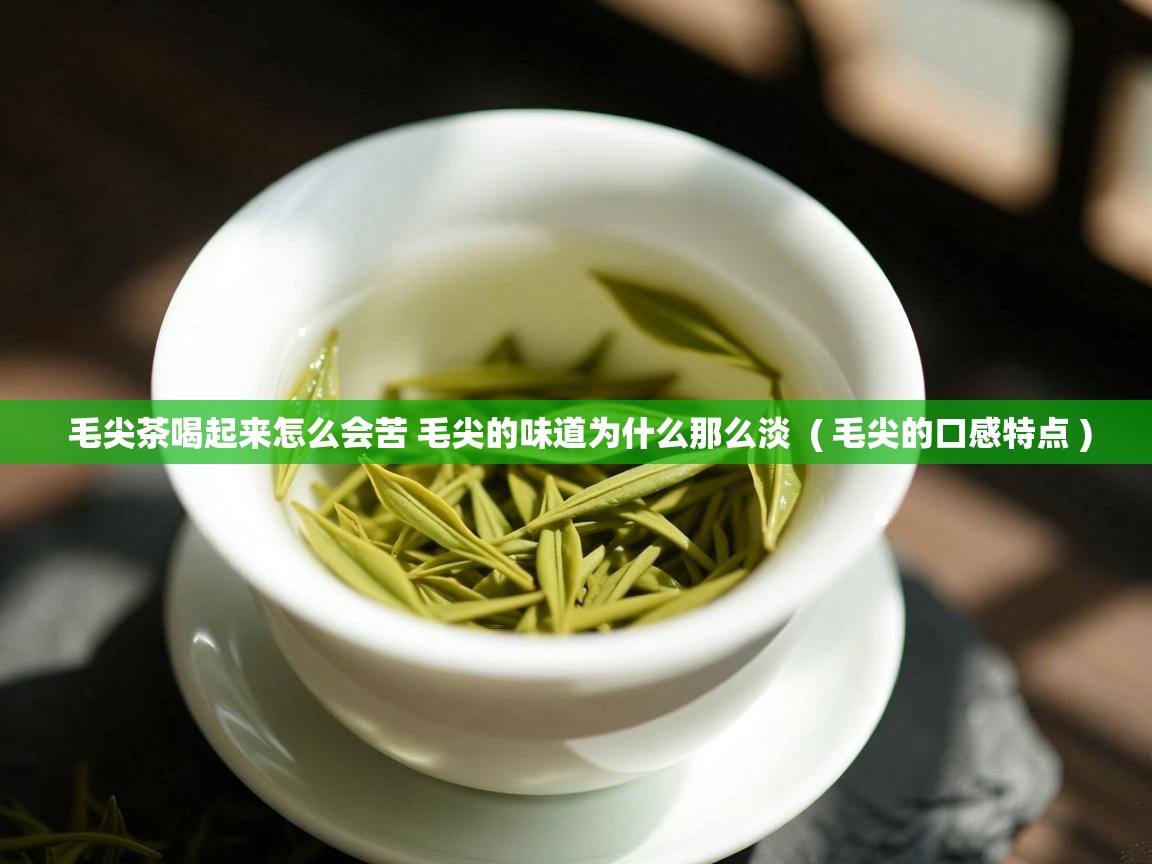  毛尖茶喝起来怎么会苦 毛尖的味道为什么那么淡  ( 毛尖的口感特点 )