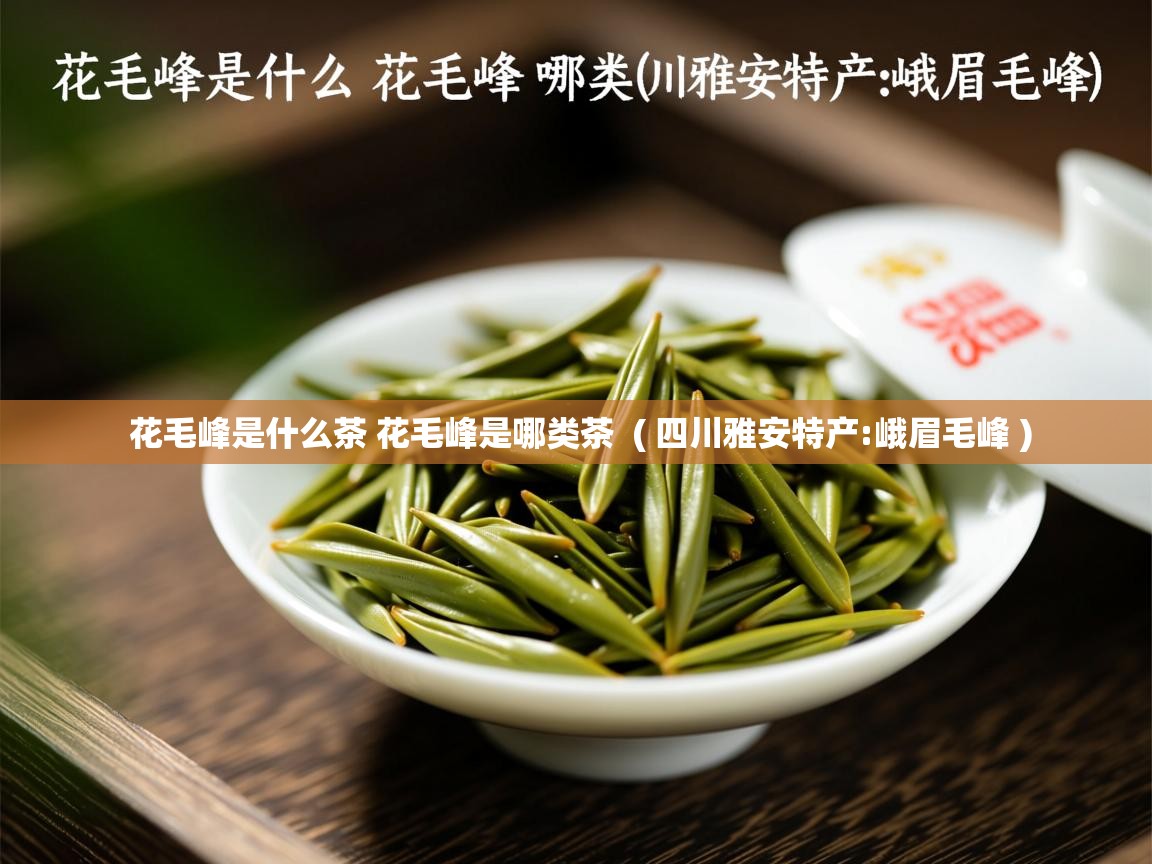  花毛峰是什么茶 花毛峰是哪类茶  ( 四川雅安特产:峨眉毛峰 )