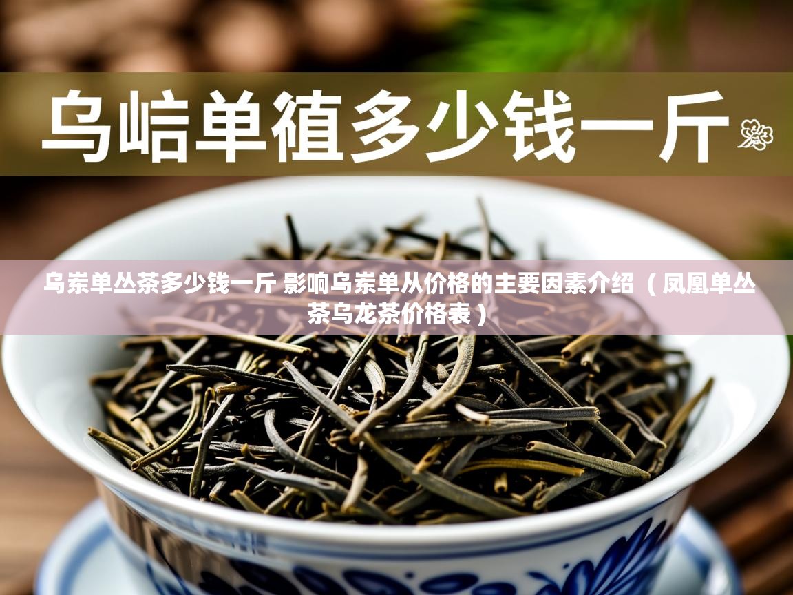 详细阅读: 乌岽单丛茶多少钱一斤 影响乌岽单从价格的主要因素介绍  ( 凤凰单丛茶乌龙茶价格表 )  乌岽单丛茶多少钱一斤 影响乌岽单从价格的主要因素介绍  ( 凤凰单丛茶乌龙茶价格表 )