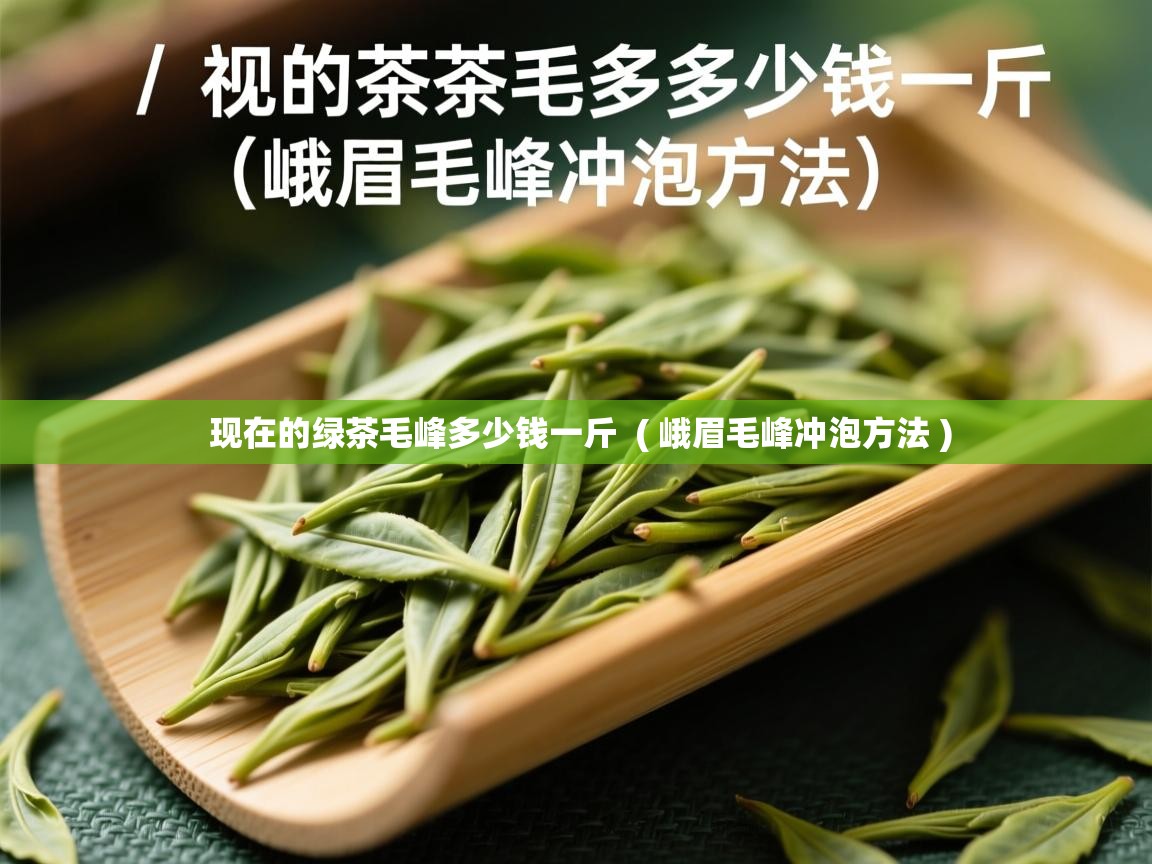  现在的绿茶毛峰多少钱一斤  ( 峨眉毛峰冲泡方法 )