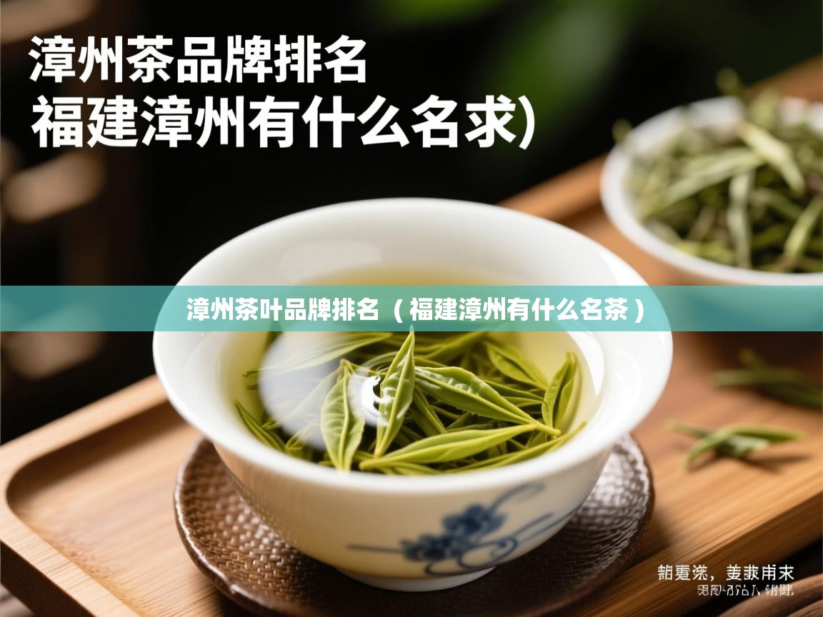  漳州茶叶品牌排名  ( 福建漳州有什么名茶 )