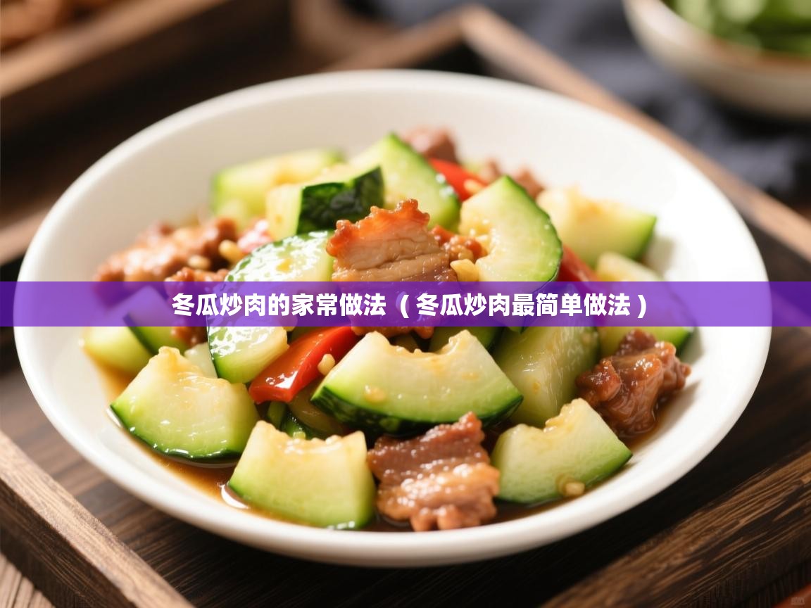 详细阅读: 冬瓜炒肉的家常做法  ( 冬瓜炒肉最简单做法 )  冬瓜炒肉的家常做法  ( 冬瓜炒肉最简单做法 )