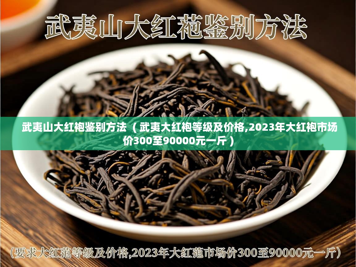  武夷山大红袍鉴别方法  ( 武夷大红袍等级及价格,2023年大红袍市场价300至90000元一斤 )