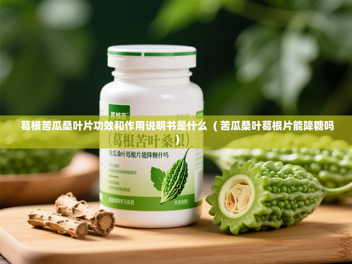 详细阅读: 葛根苦瓜桑叶片功效和作用说明书是什么  ( 苦瓜桑叶葛根片能降糖吗 )  葛根苦瓜桑叶片功效和作用说明书是什么  ( 苦瓜桑叶葛根片能降糖吗 )