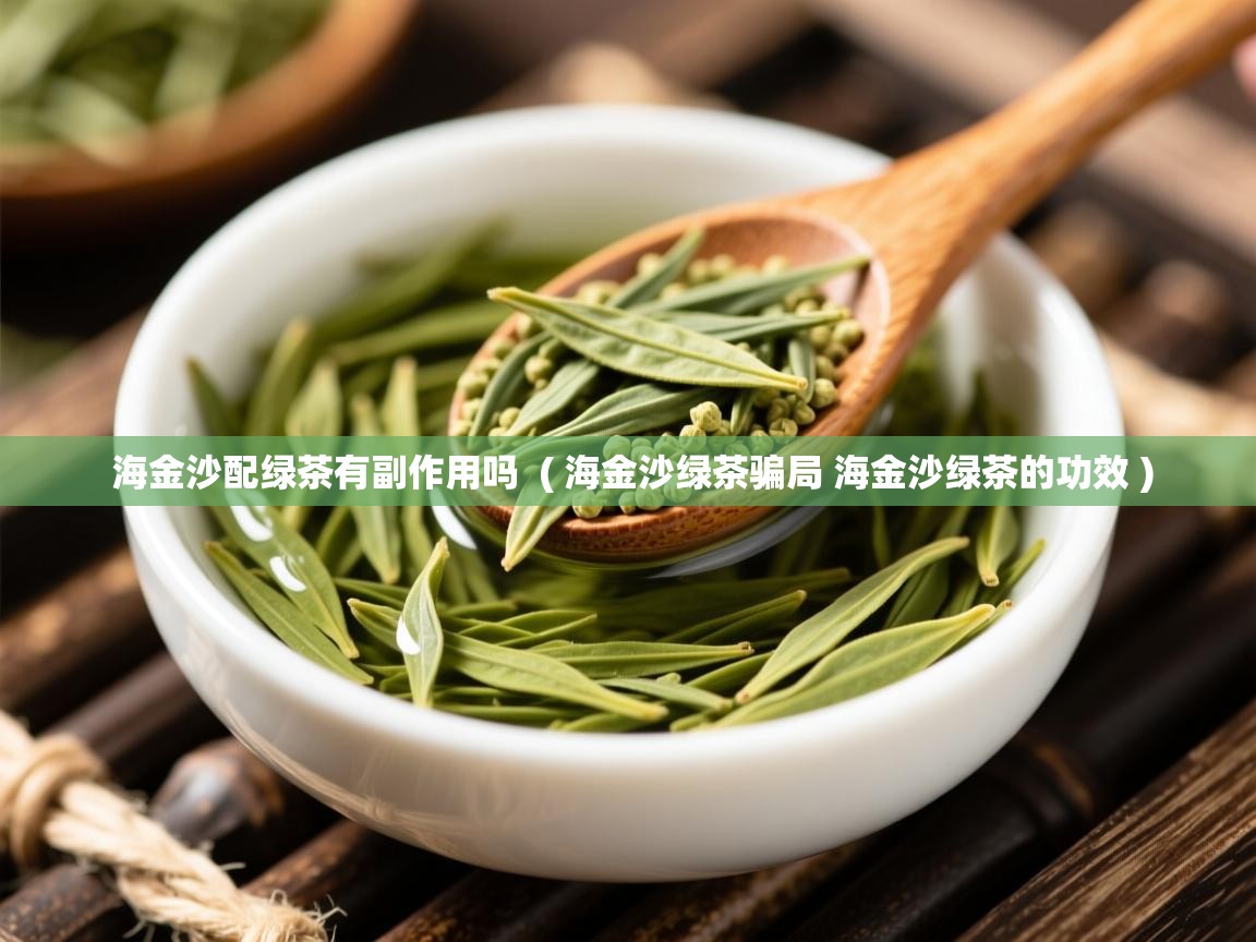 海金沙配绿茶有副作用吗  ( 海金沙绿茶骗局 海金沙绿茶的功效 )  海金沙配绿茶有副作用吗  ( 海金沙绿茶骗局 海金沙绿茶的功效 )
