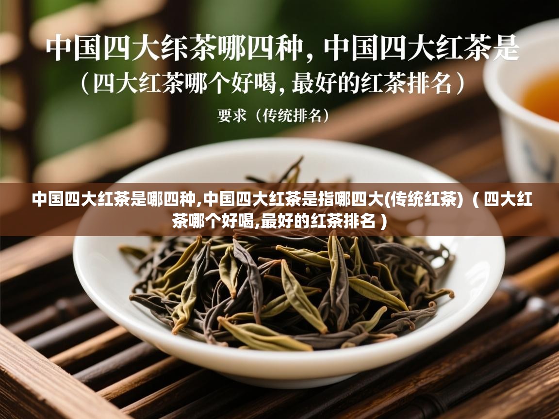  中国四大红茶是哪四种,中国四大红茶是指哪四大(传统红茶)  ( 四大红茶哪个好喝,最好的红茶排名 )