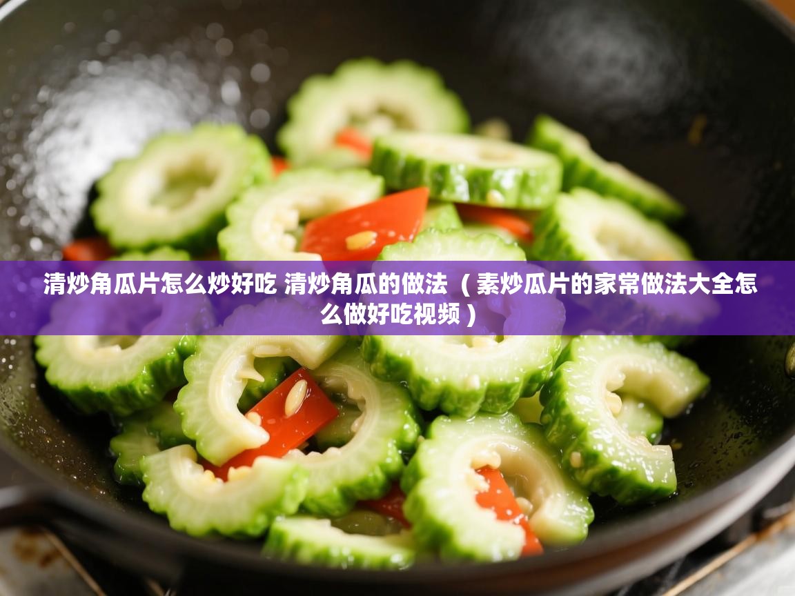 详细阅读: 清炒角瓜片怎么炒好吃 清炒角瓜的做法  ( 素炒瓜片的家常做法大全怎么做好吃视频 )  清炒角瓜片怎么炒好吃 清炒角瓜的做法  ( 素炒瓜片的家常做法大全怎么做好吃视频 )