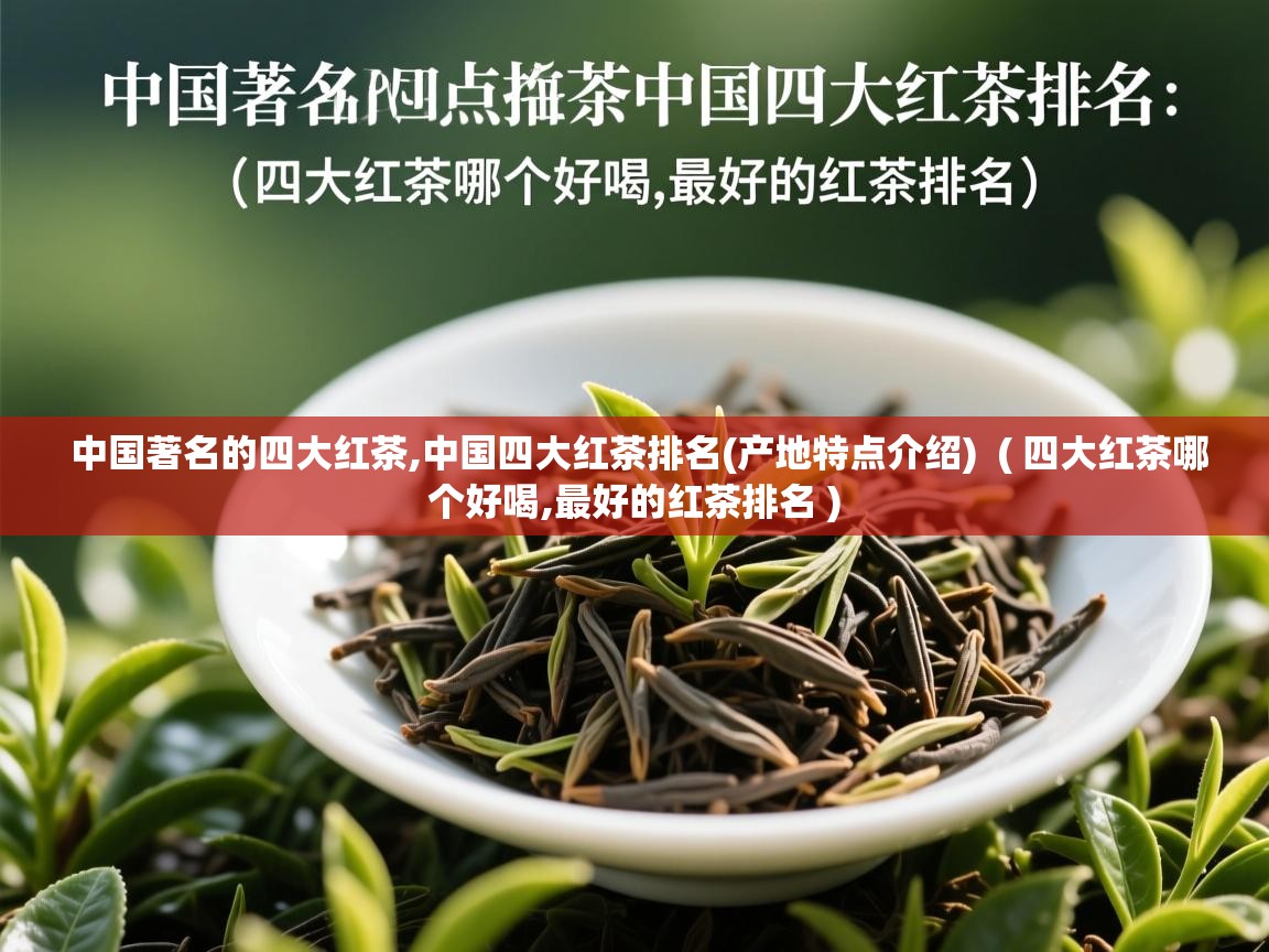 中国著名的四大红茶,中国四大红茶排名(产地特点介绍)  ( 四大红茶哪个好喝,最好的红茶排名 )  中国著名的四大红茶,中国四大红茶排名(产地特点介绍)  ( 四大红茶哪个好喝,最好的红茶排名 )