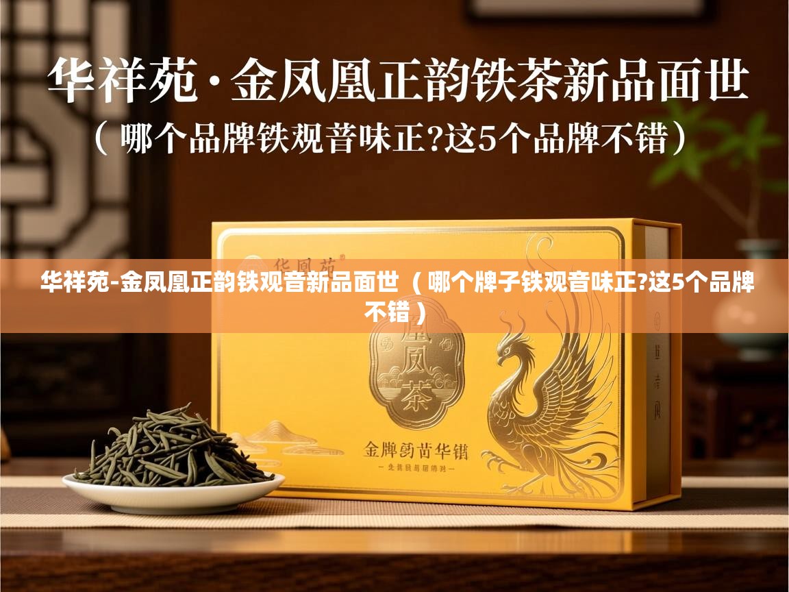  华祥苑-金凤凰正韵铁观音新品面世  ( 哪个牌子铁观音味正?这5个品牌不错 )