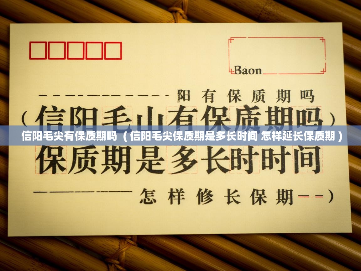  信阳毛尖有保质期吗  ( 信阳毛尖保质期是多长时间 怎样延长保质期 )