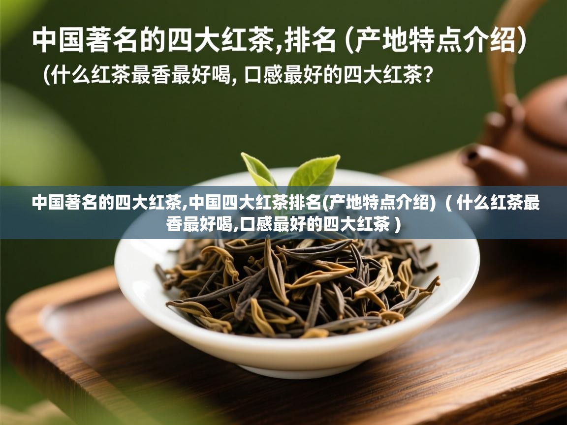 中国著名的四大红茶,中国四大红茶排名(产地特点介绍)  ( 什么红茶最香最好喝,口感最好的四大红茶 )  中国著名的四大红茶,中国四大红茶排名(产地特点介绍)  ( 什么红茶最香最好喝,口感最好的四大红茶 )