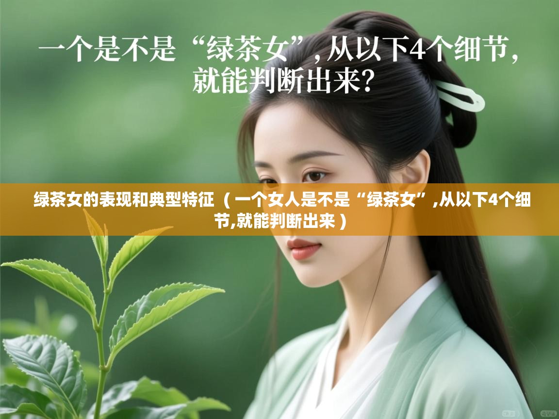 绿茶女的表现和典型特征  ( 一个女人是不是“绿茶女”,从以下4个细节,就能判断出来 )  绿茶女的表现和典型特征  ( 一个女人是不是“绿茶女”,从以下4个细节,就能判断出来 )