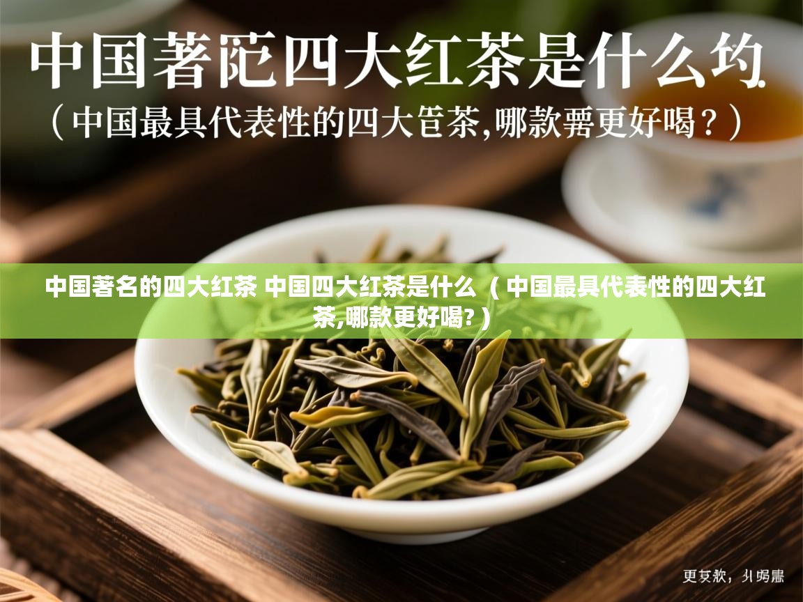  中国著名的四大红茶 中国四大红茶是什么  ( 中国最具代表性的四大红茶,哪款更好喝? )