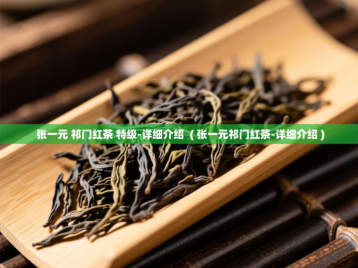  张一元 祁门红茶 特级-详细介绍  ( 张一元祁门红茶-详细介绍 )