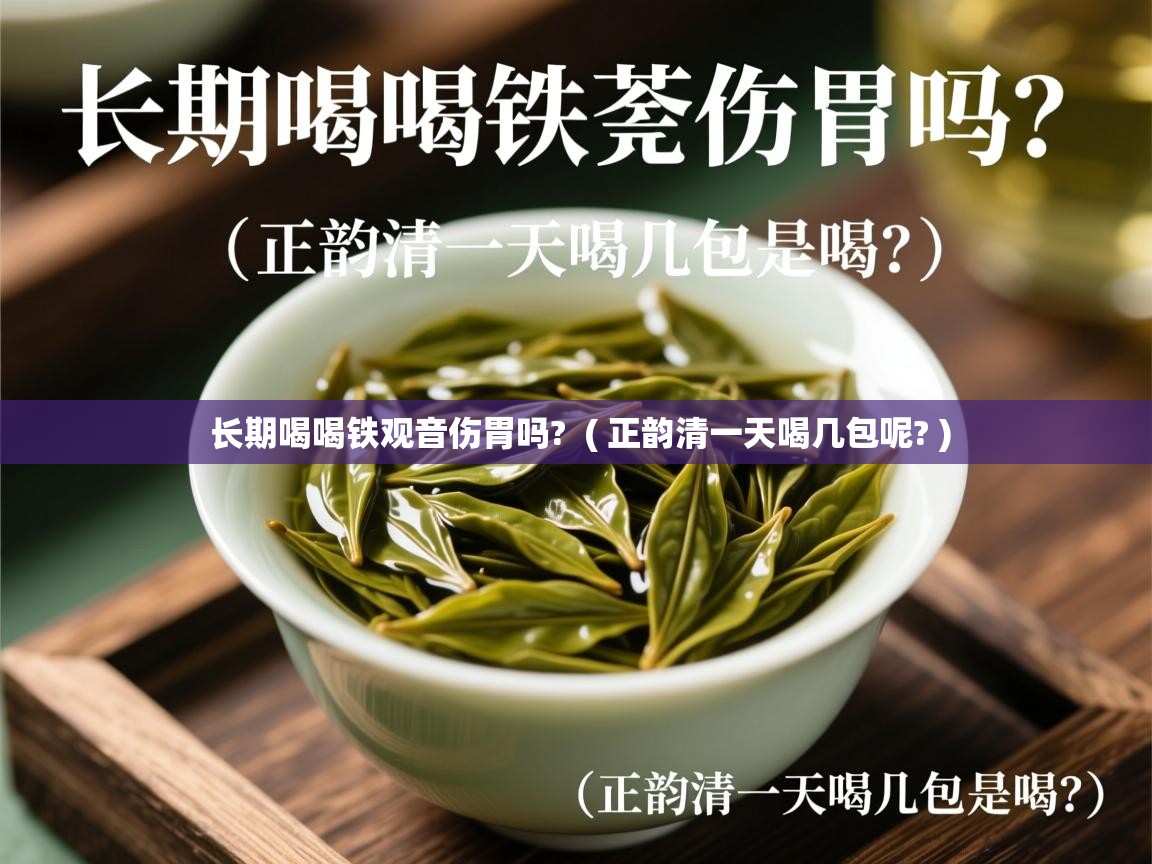  长期喝喝铁观音伤胃吗?  ( 正韵清一天喝几包呢? )