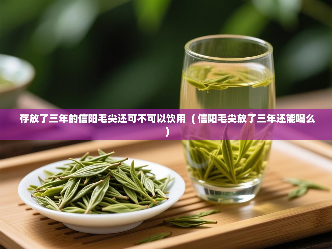  存放了三年的信阳毛尖还可不可以饮用  ( 信阳毛尖放了三年还能喝么 )