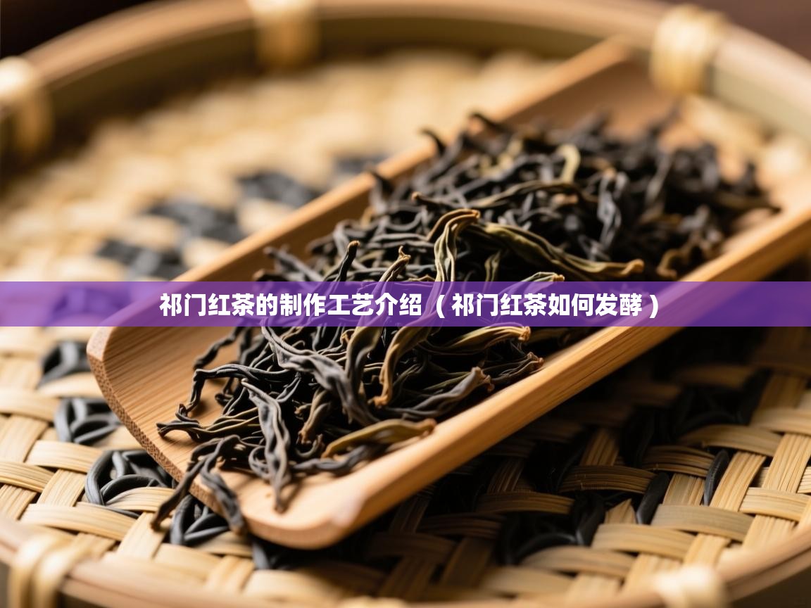  祁门红茶的制作工艺介绍  ( 祁门红茶如何发酵 )
