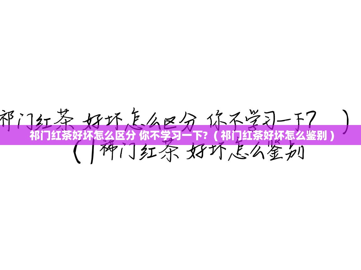  祁门红茶好坏怎么区分 你不学习一下?  ( 祁门红茶好坏怎么鉴别 )