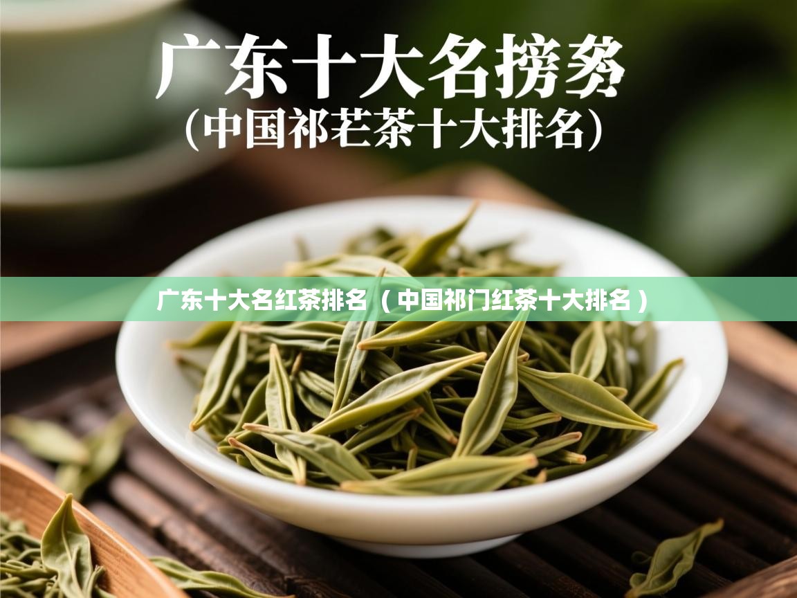  广东十大名红茶排名  ( 中国祁门红茶十大排名 )