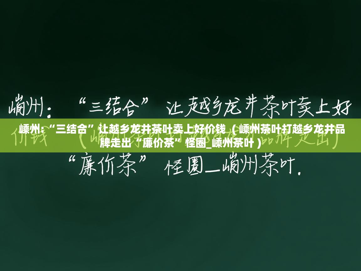  嵊州:“三结合”让越乡龙井茶叶卖上好价钱  ( 嵊州茶叶打越乡龙井品牌走出“廉价茶”怪圈_嵊州茶叶 )
