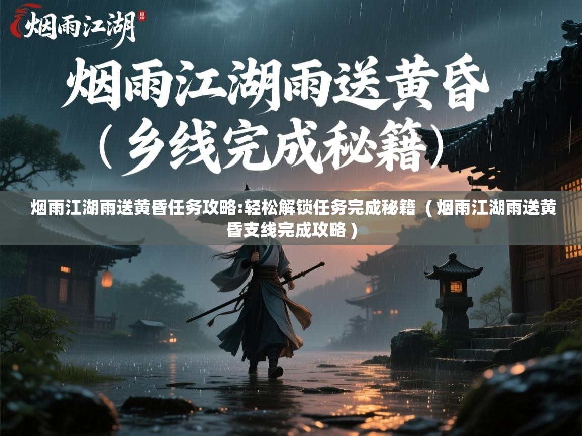  烟雨江湖雨送黄昏任务攻略:轻松解锁任务完成秘籍  ( 烟雨江湖雨送黄昏支线完成攻略 )