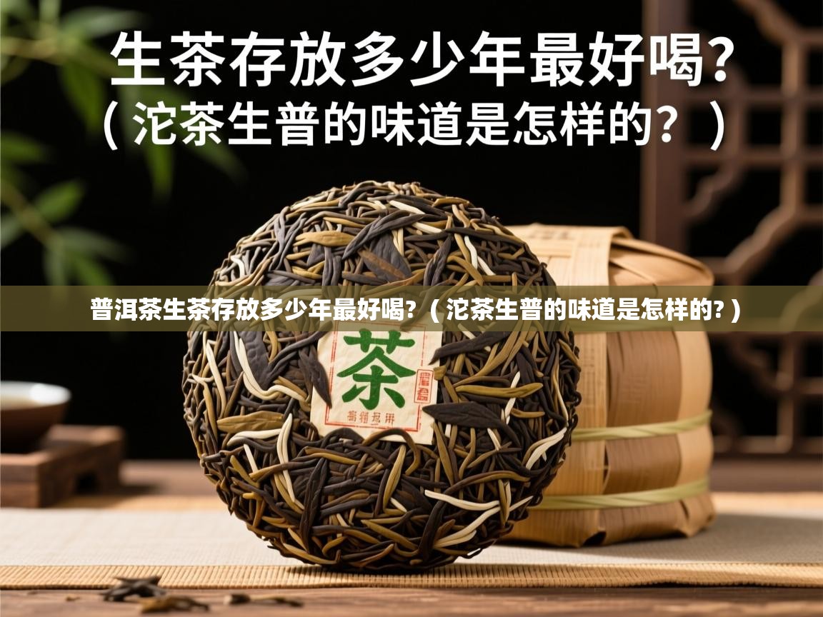  普洱茶生茶存放多少年最好喝?  ( 沱茶生普的味道是怎样的? )