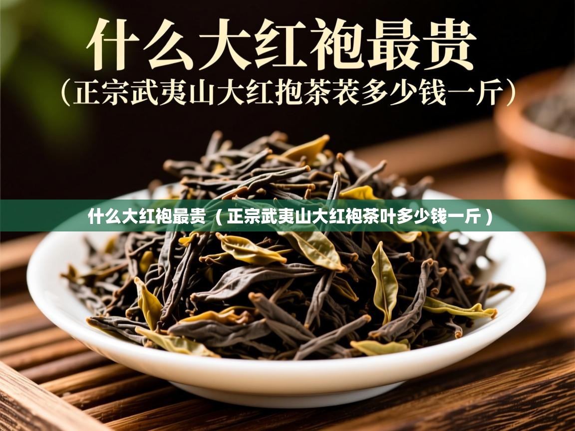  什么大红袍最贵  ( 正宗武夷山大红袍茶叶多少钱一斤 )