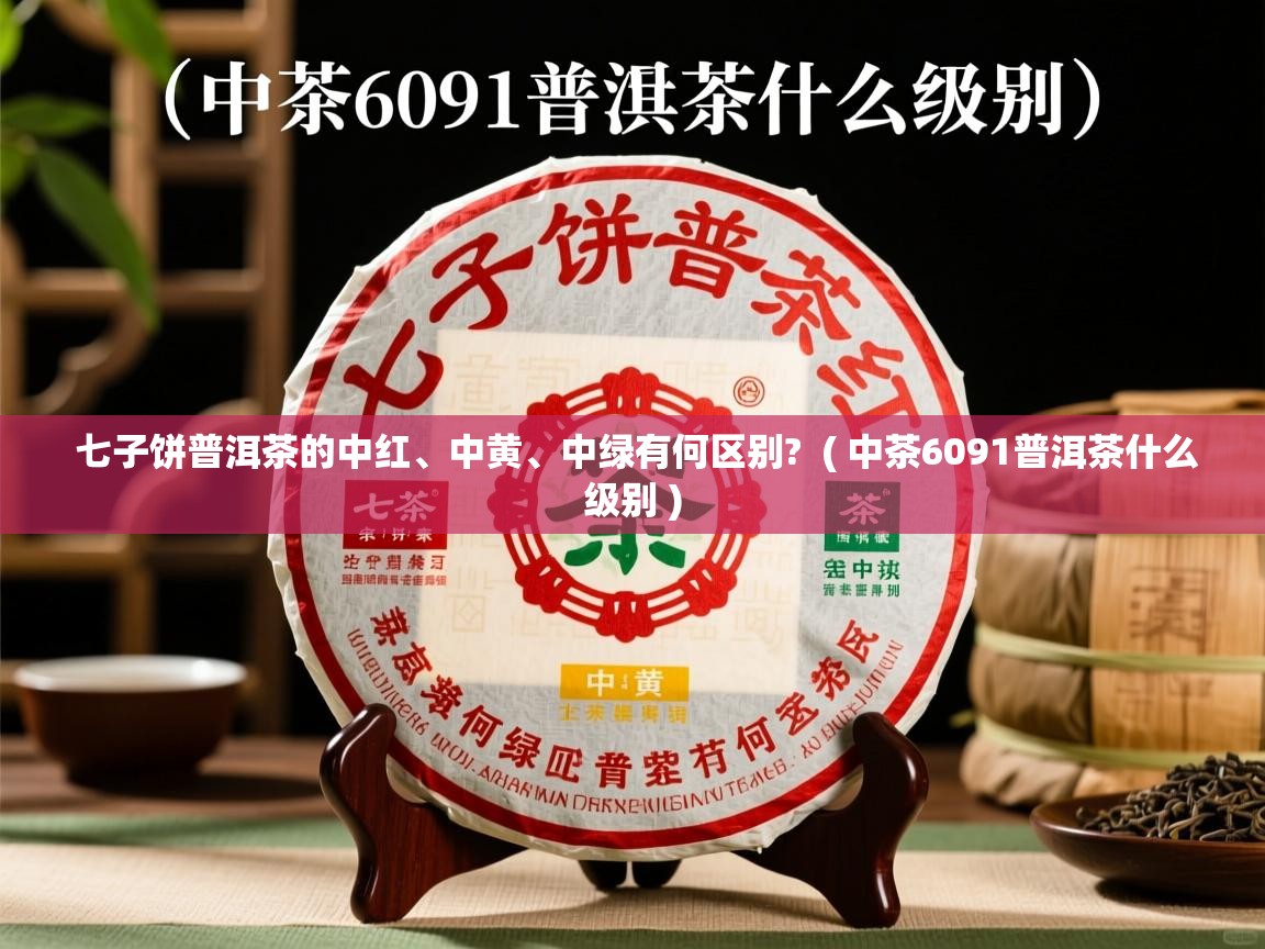  七子饼普洱茶的中红、中黄、中绿有何区别?  ( 中茶6091普洱茶什么级别 )