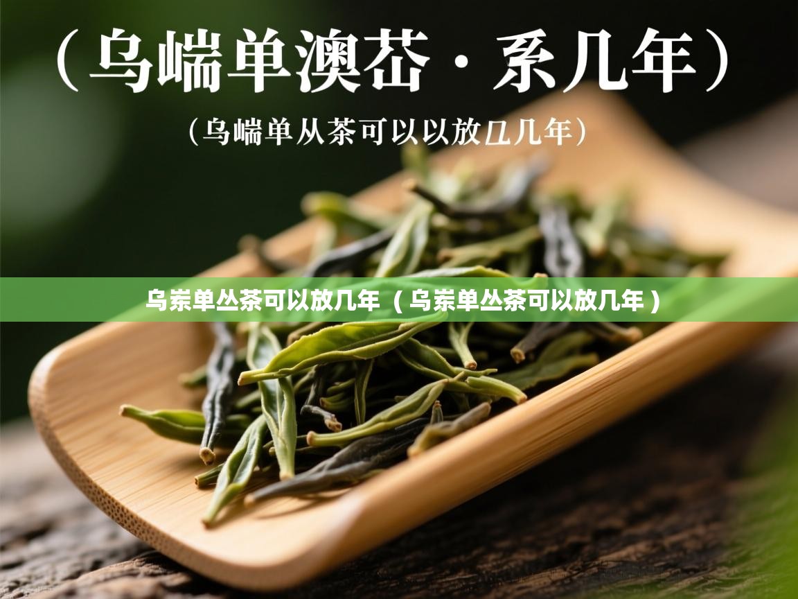 详细阅读: 乌岽单丛茶可以放几年  ( 乌岽单丛茶可以放几年 )  乌岽单丛茶可以放几年  ( 乌岽单丛茶可以放几年 )