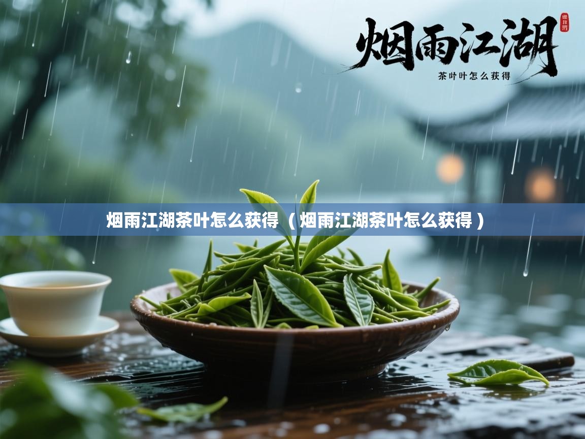  烟雨江湖茶叶怎么获得  ( 烟雨江湖茶叶怎么获得 )