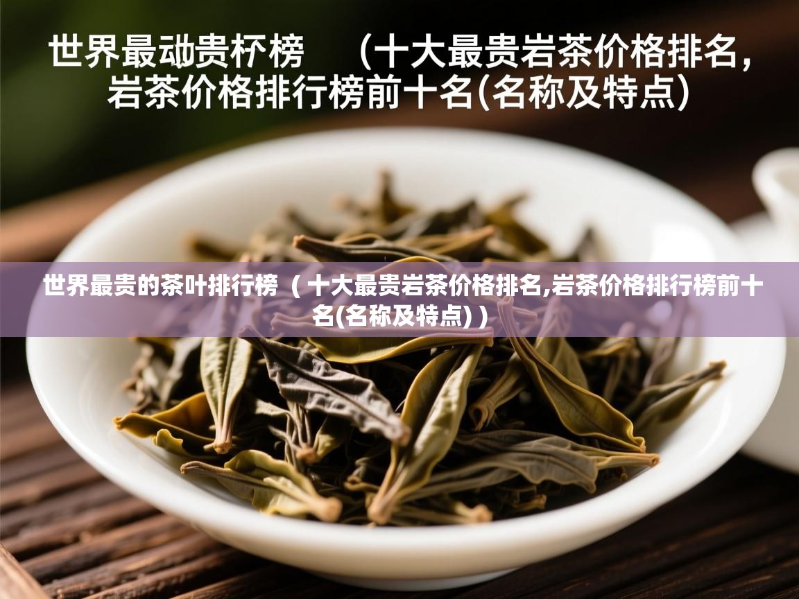  世界最贵的茶叶排行榜  ( 十大最贵岩茶价格排名,岩茶价格排行榜前十名(名称及特点) )
