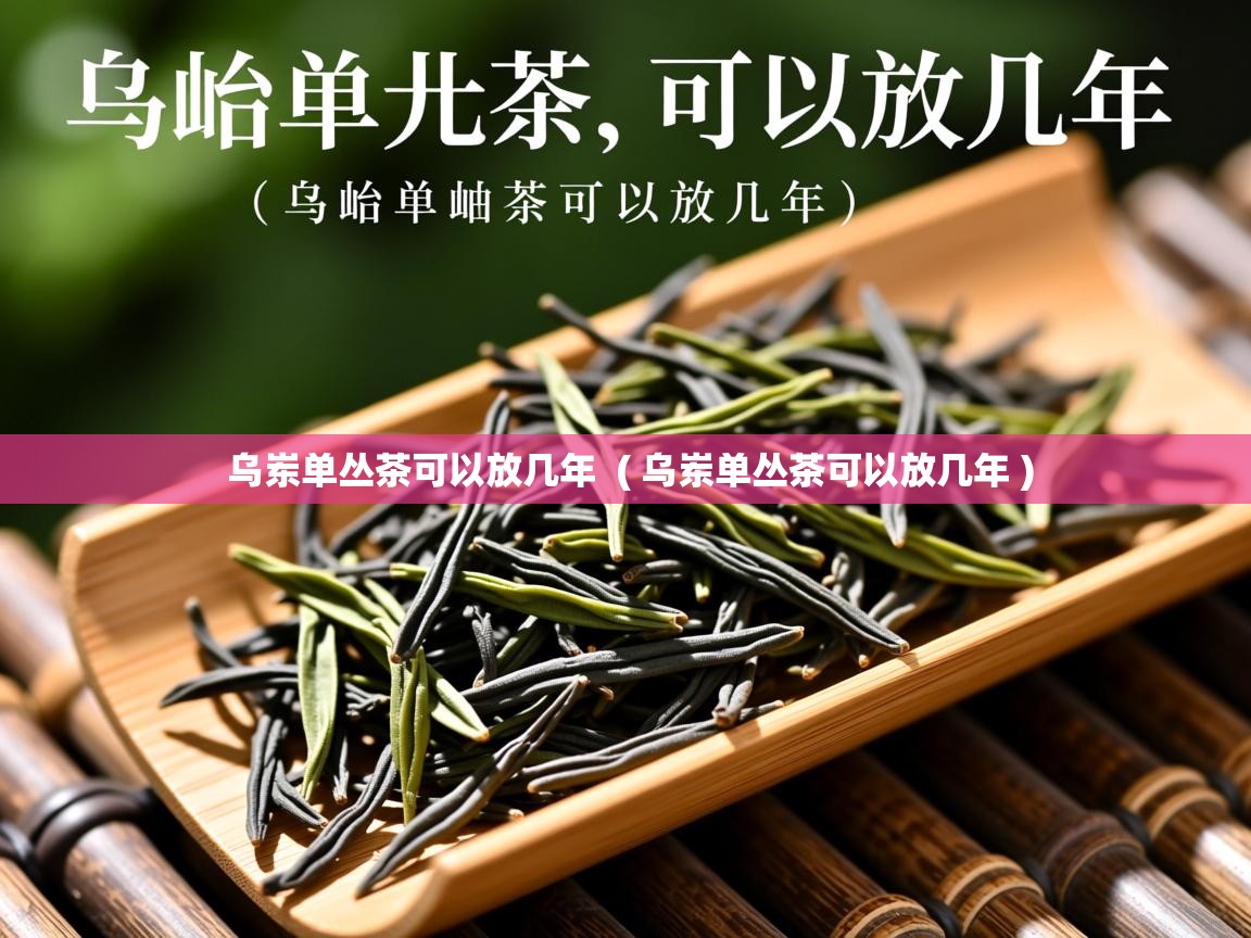 详细阅读: 乌岽单丛茶可以放几年  ( 乌岽单丛茶可以放几年 )  乌岽单丛茶可以放几年  ( 乌岽单丛茶可以放几年 )