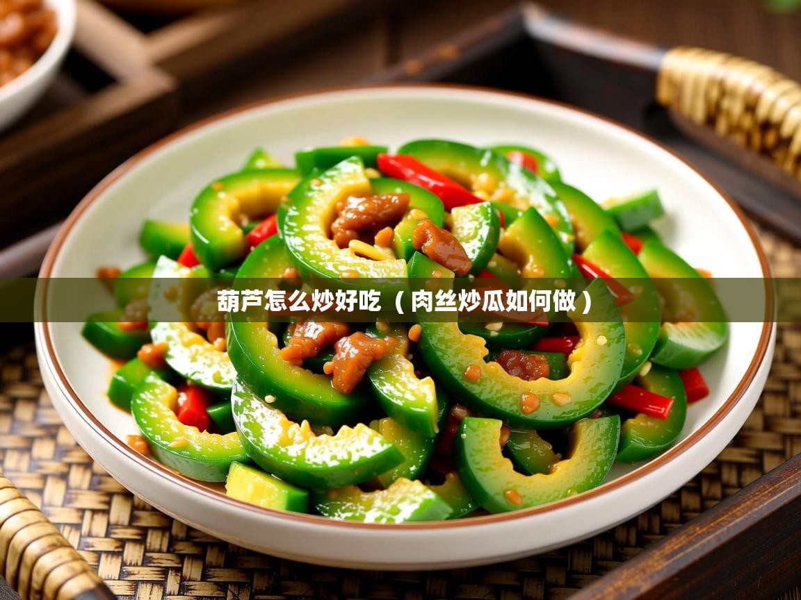 详细阅读: 葫芦怎么炒好吃  ( 肉丝炒瓜如何做 )  葫芦怎么炒好吃  ( 肉丝炒瓜如何做 )