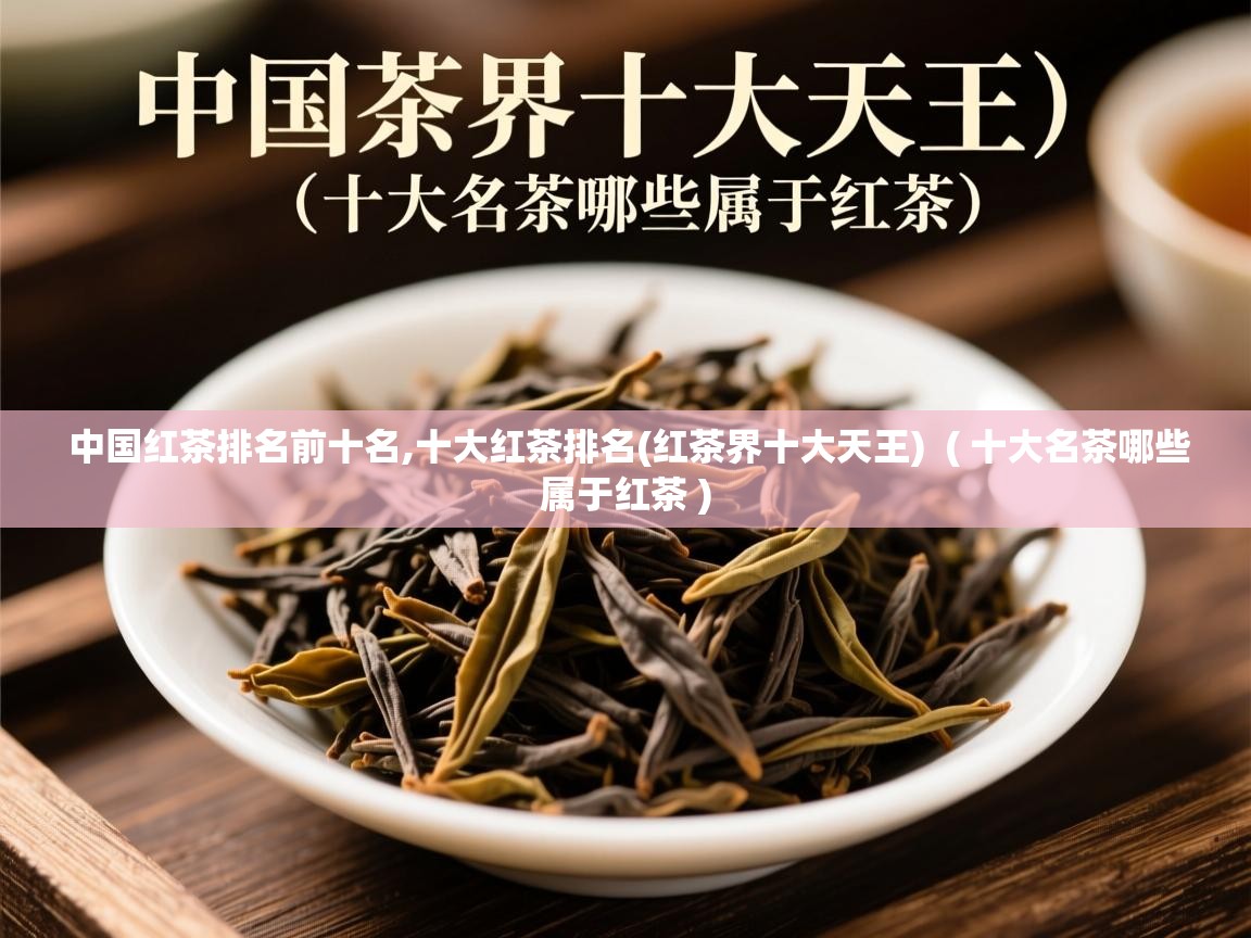  中国红茶排名前十名,十大红茶排名(红茶界十大天王)  ( 十大名茶哪些属于红茶 )